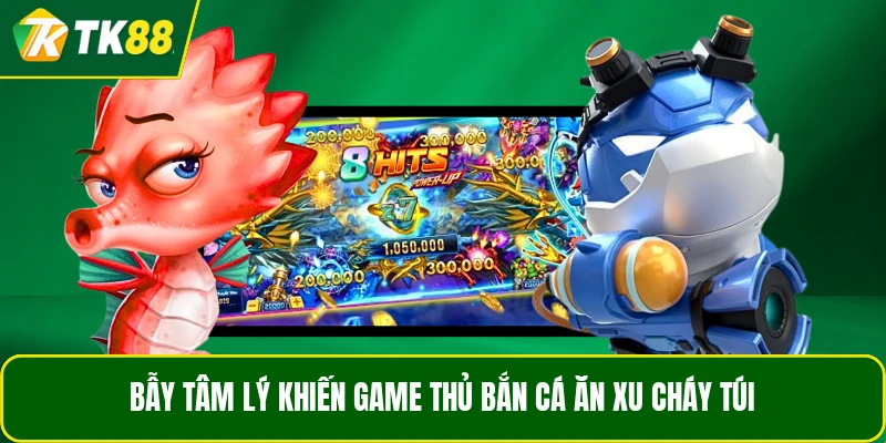 Bẫy tâm lý khiến game thủ bắn cá ăn xu cháy túi Bẫy tâm lý khiến game thủ bắn cá ăn xu cháy túi