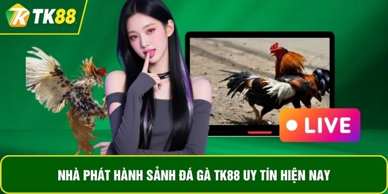 Nhà phát hành sảnh đá gà TK88 uy tín hiện nay